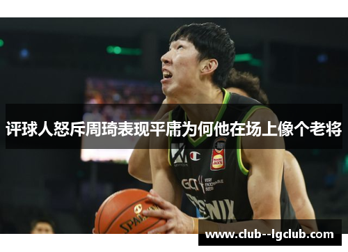 评球人怒斥周琦表现平庸为何他在场上像个老将