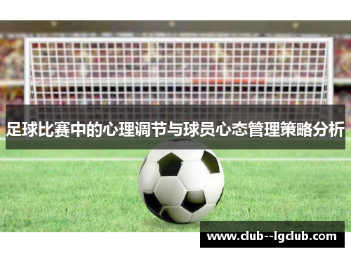 足球比赛中的心理调节与球员心态管理策略分析