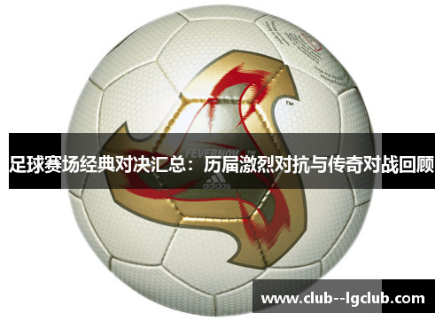 足球赛场经典对决汇总：历届激烈对抗与传奇对战回顾