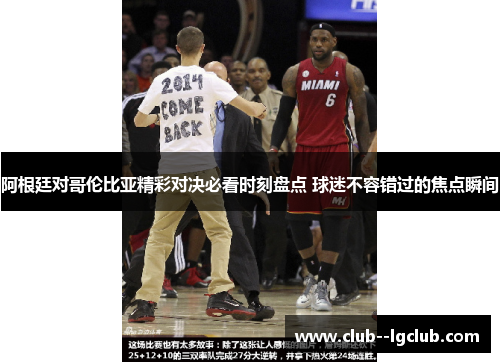 阿根廷对哥伦比亚精彩对决必看时刻盘点 球迷不容错过的焦点瞬间