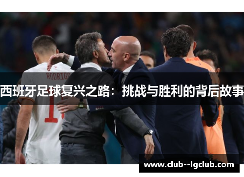 西班牙足球复兴之路：挑战与胜利的背后故事