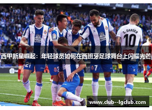 西甲新星崛起：年轻球员如何在西班牙足球舞台上闪耀光芒