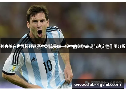 孙兴慜在世界杯预选赛中对阵曼联一役中的关键表现与决定性作用分析