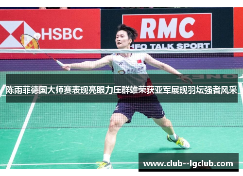 陈雨菲德国大师赛表现亮眼力压群雄荣获亚军展现羽坛强者风采 陈雨菲德国大师赛表现亮眼力压群雄荣获亚军展现羽坛强者风采