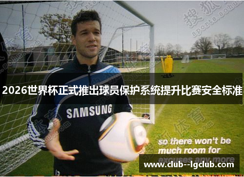 2026世界杯正式推出球员保护系统提升比赛安全标准