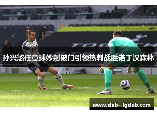 孙兴慜任意球妙射破门引领热刺战胜诺丁汉森林