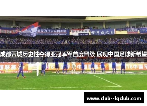 成都蓉城历史性夺得亚冠季军首度晋级 展现中国足球新希望