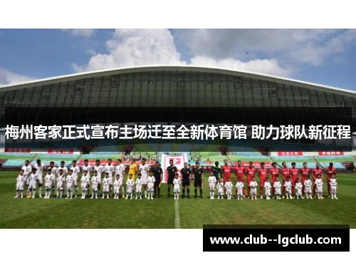 梅州客家正式宣布主场迁至全新体育馆 助力球队新征程