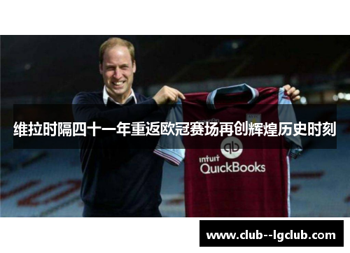 维拉时隔四十一年重返欧冠赛场再创辉煌历史时刻 维拉时隔四十一年重返欧冠赛场再创辉煌历史时刻