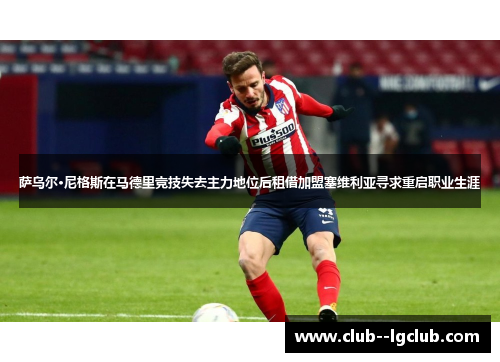 萨乌尔·尼格斯在马德里竞技失去主力地位后租借加盟塞维利亚寻求重启职业生涯