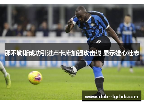 那不勒斯成功引进卢卡库加强攻击线 显示雄心壮志