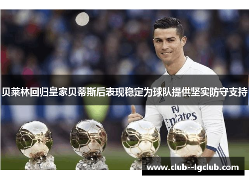 贝莱林回归皇家贝蒂斯后表现稳定为球队提供坚实防守支持 贝莱林回归皇家贝蒂斯后表现稳定为球队提供坚实防守支持
