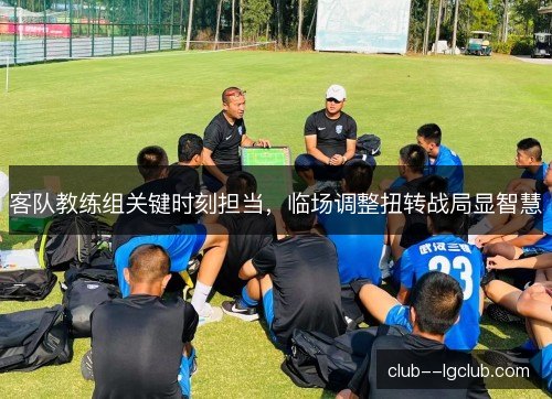 客队教练组关键时刻担当，临场调整扭转战局显智慧