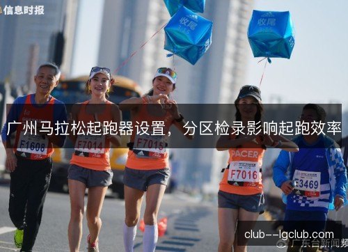 广州马拉松起跑器设置,分区检录影响起跑效率 广州马拉松起跑器设置,分区检录影响起跑效率